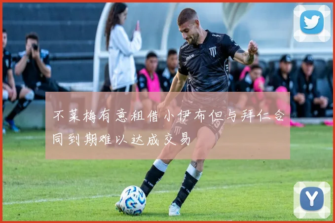 不莱梅有意租借小伊布但与拜仁合同到期难以达成交易