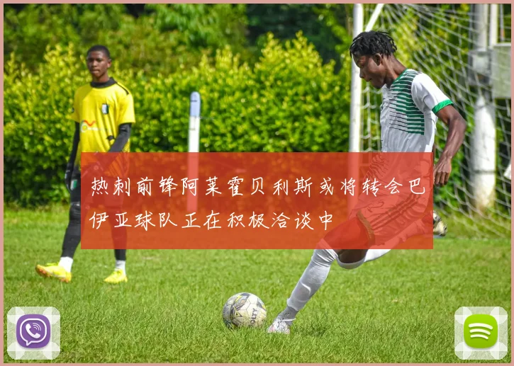 热刺前锋阿莱霍贝利斯或将转会巴伊亚球队正在积极洽谈中