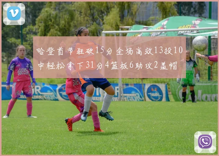 哈登首节狂砍15分全场高效13投10中轻松拿下31分4篮板6助攻2盖帽
